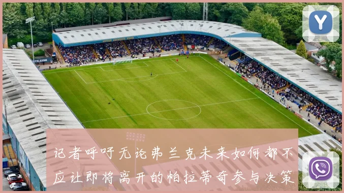 记者呼吁无论弗兰克未来如何都不应让即将离开的帕拉蒂奇参与决策