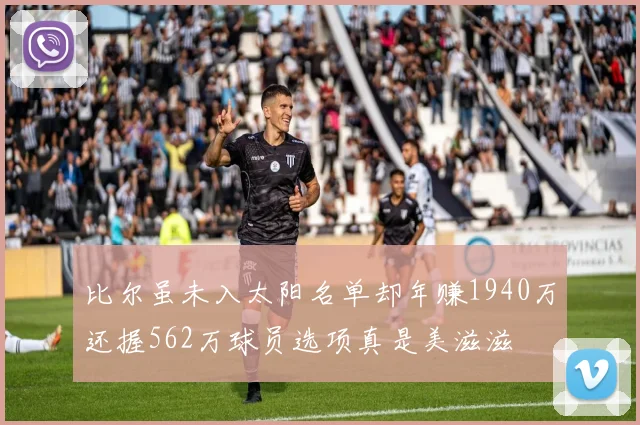比尔虽未入太阳名单却年赚1940万还握562万球员选项真是美滋滋