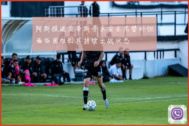阿斯报道贝蒂斯寻求安东尼替补但面临困难因其持续出战状态