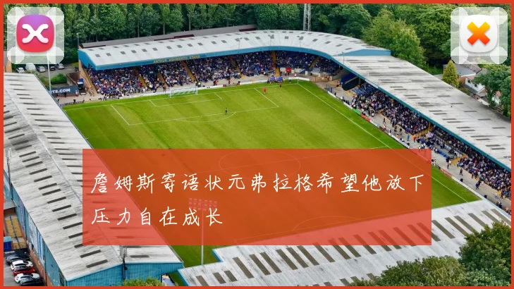 詹姆斯寄语状元弗拉格希望他放下压力自在成长