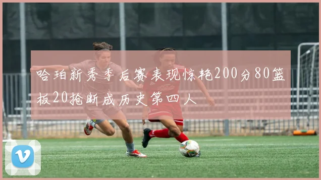 哈珀新秀季后赛表现惊艳200分80篮板20抢断成历史第四人