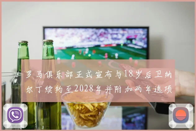 罗马俱乐部正式宣布与18岁后卫纳尔丁续约至2028年并附加两年选项