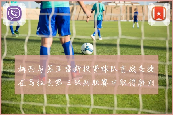 梅西与苏亚雷斯投资球队首战告捷在乌拉圭第三级别联赛中取得胜利