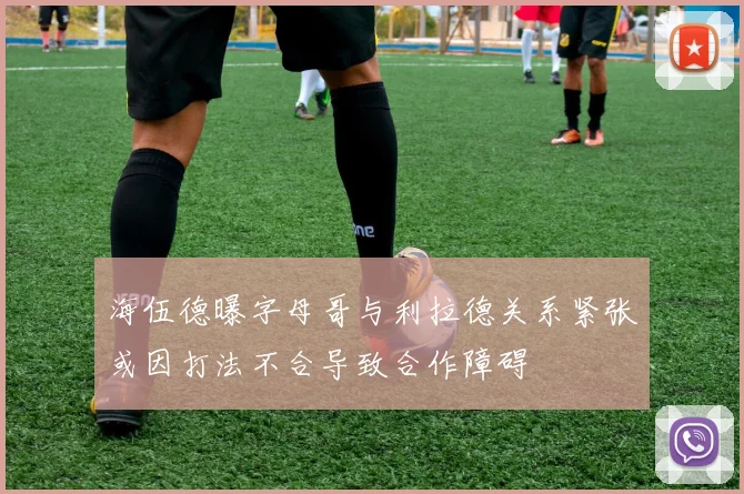 海伍德曝字母哥与利拉德关系紧张或因打法不合导致合作障碍