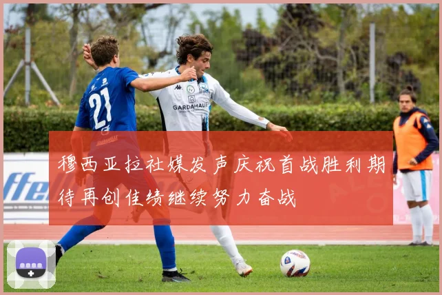 穆西亚拉社媒发声庆祝首战胜利期待再创佳绩继续努力奋战