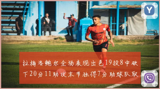 拉梅洛鲍尔全场表现出色19投8中砍下20分11助攻末节独得7分助球队取胜