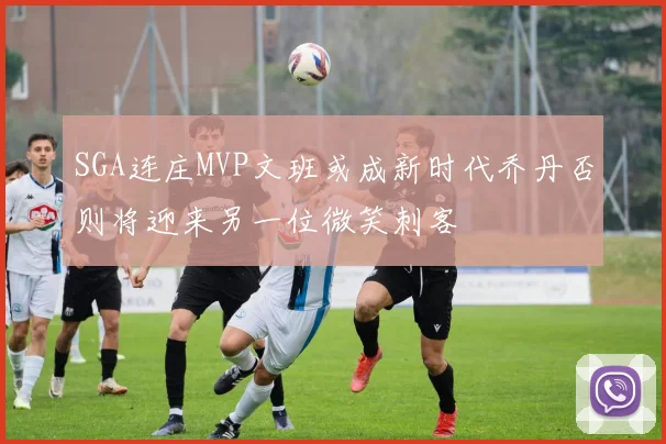 SGA连庄MVP文班或成新时代乔丹否则将迎来另一位微笑刺客